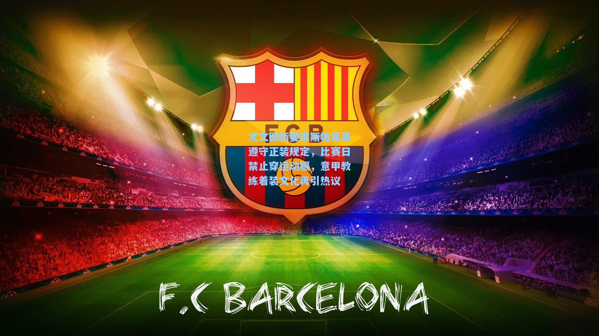 尤文图斯要求斯帕莱蒂遵守正装规定，比赛日禁止穿运动服，意甲教练着装文化再引热议