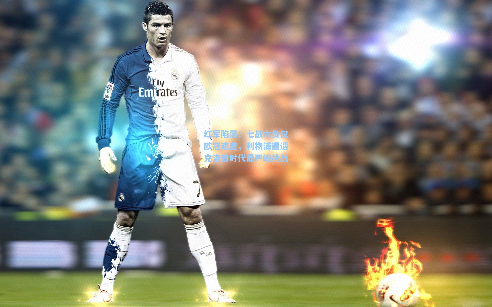 红军陷落！七战六负仅欧冠遮羞，利物浦遭遇克洛普时代最严峻挑战