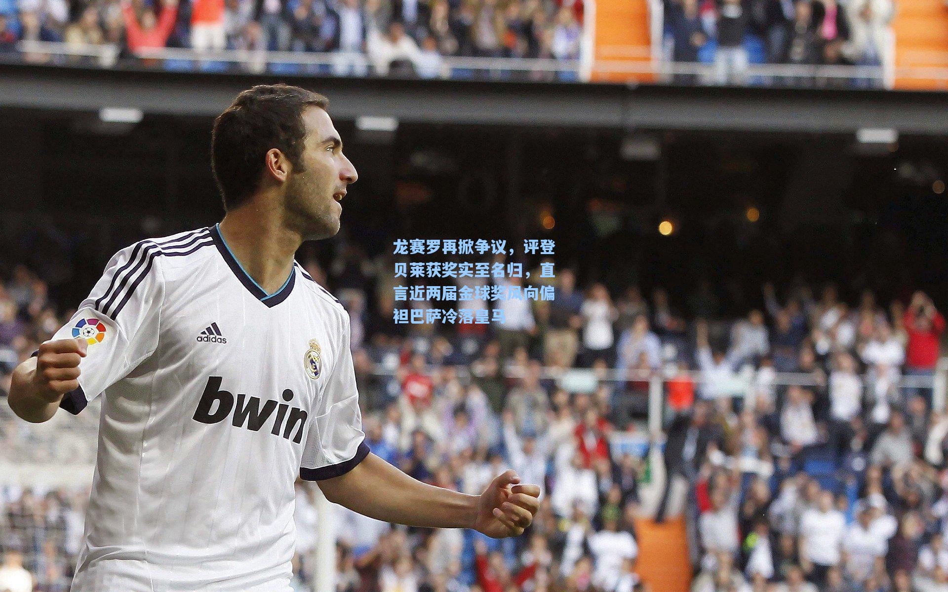 龙赛罗再掀争议,评登贝莱获奖实至名归,直言近两届金球奖风向偏袒巴萨冷落皇马