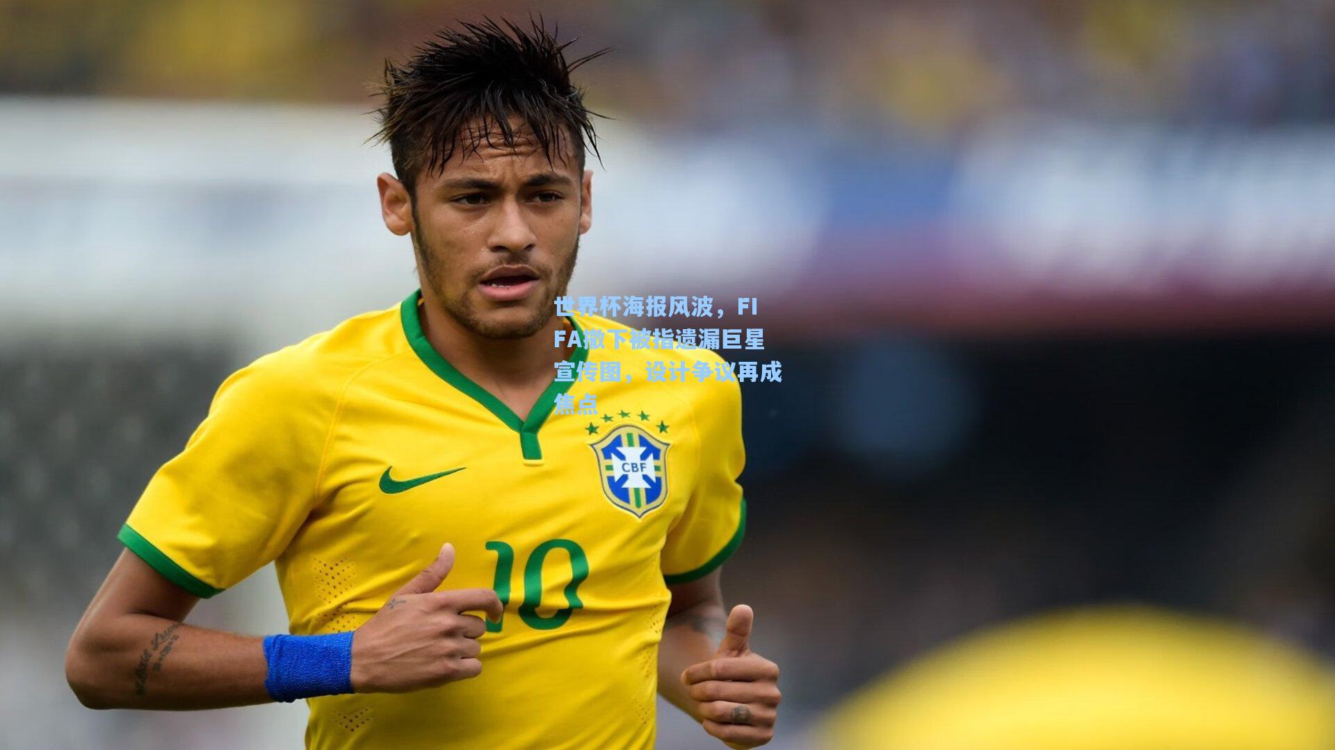 世界杯海报风波，FIFA撤下被指遗漏巨星宣传图，设计争议再成焦点