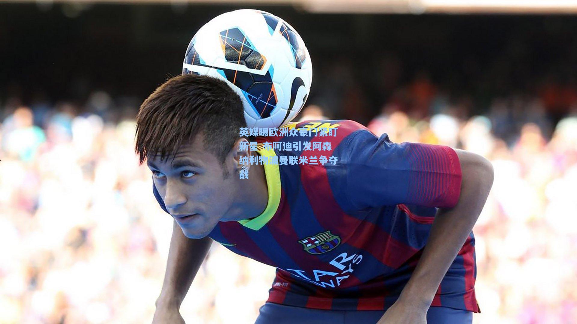 英媒曝欧洲众豪门紧盯新星 布阿迪引发阿森纳利物浦曼联米兰争夺战