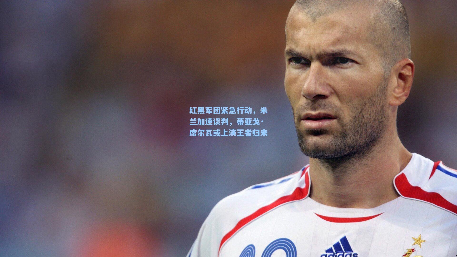 红黑军团紧急行动，米兰加速谈判，蒂亚戈·席尔瓦或上演王者归来