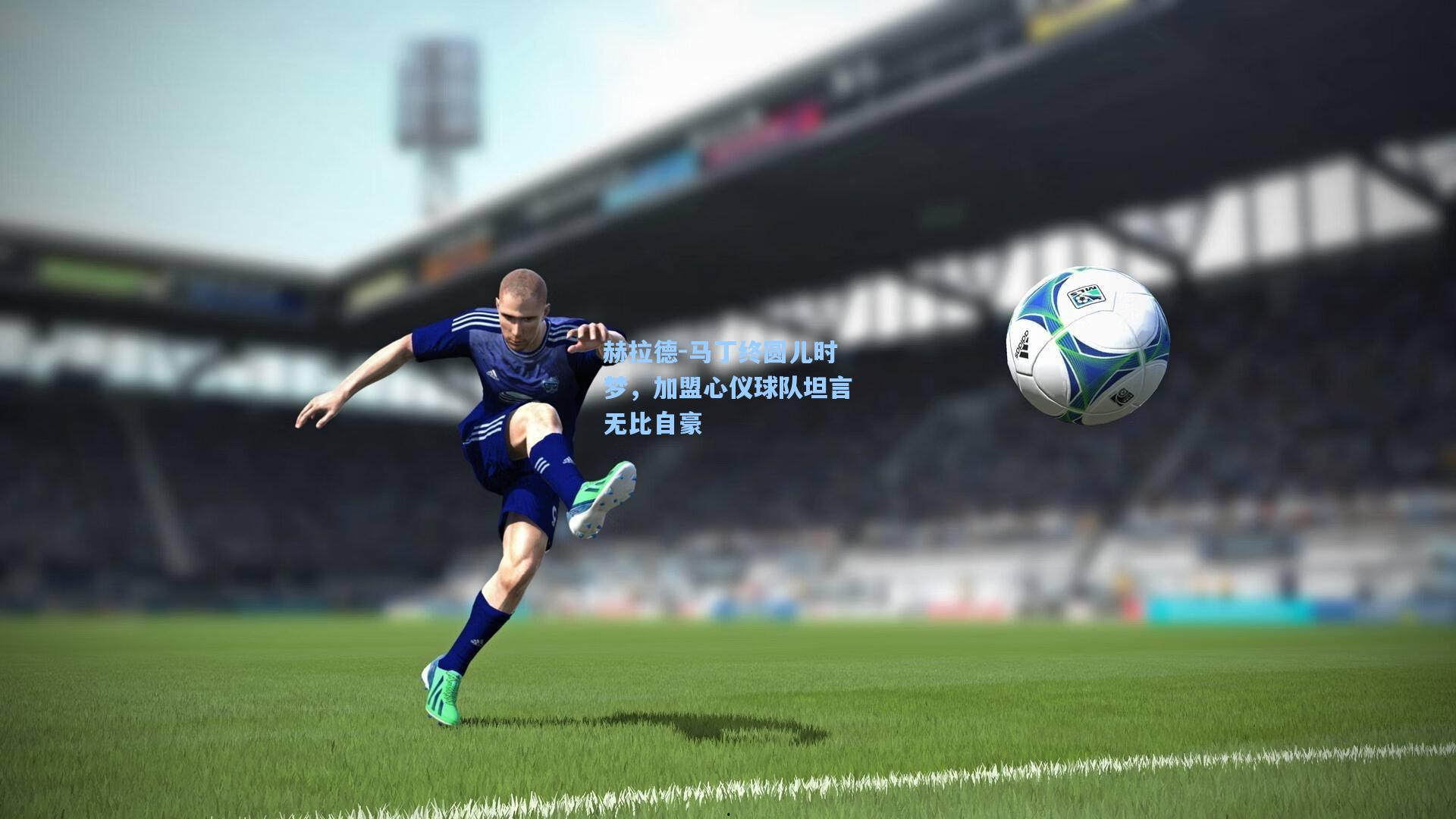 赫拉德-马丁终圆儿时梦，加盟心仪球队坦言无比自豪