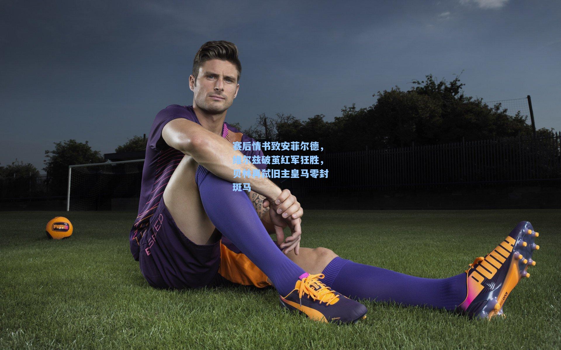 赛后情书致安菲尔德,维尔兹破茧红军狂胜,贝林再弑旧主皇马零封斑马