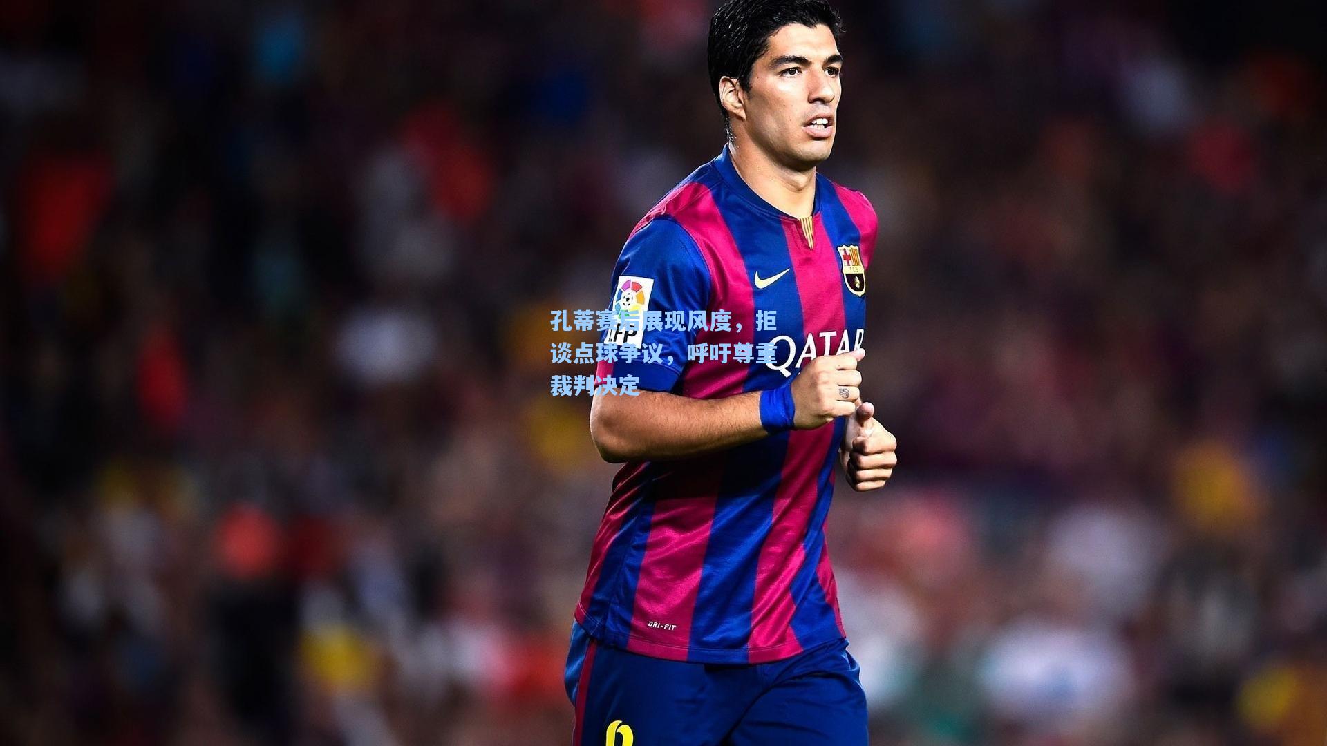 孔蒂赛后展现风度，拒谈点球争议，呼吁尊重裁判决定