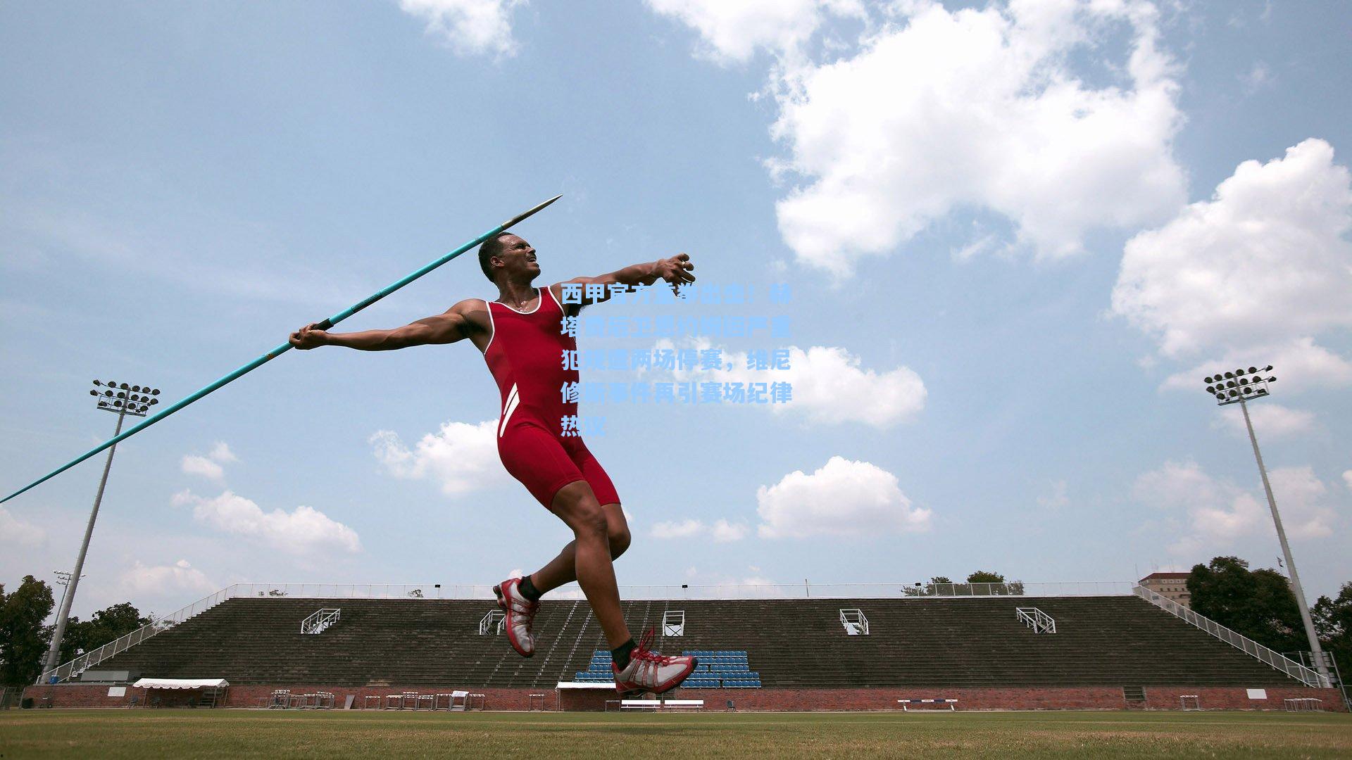 西甲官方重拳出击！赫塔费后卫恩约姆因严重犯规遭两场停赛，维尼修斯事件再引赛场纪律热议