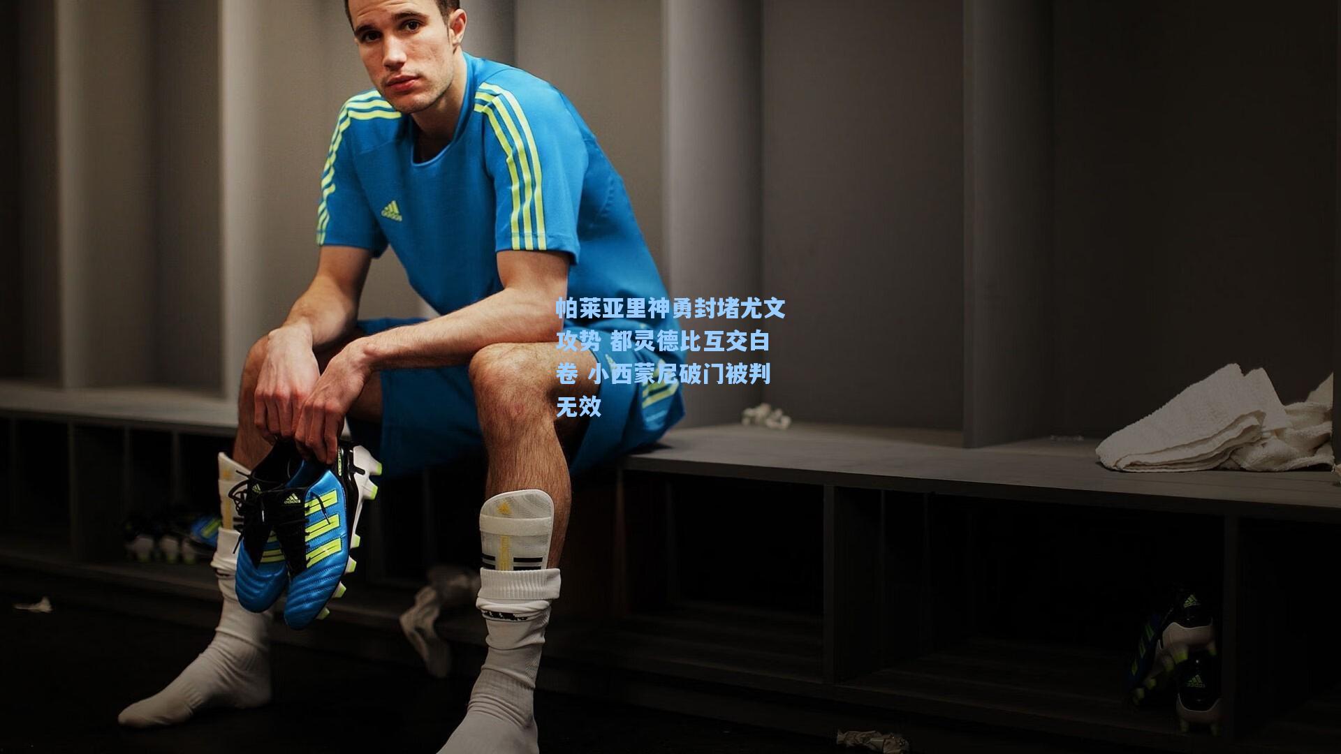 帕莱亚里神勇封堵尤文攻势 都灵德比互交白卷 小西蒙尼破门被判无效