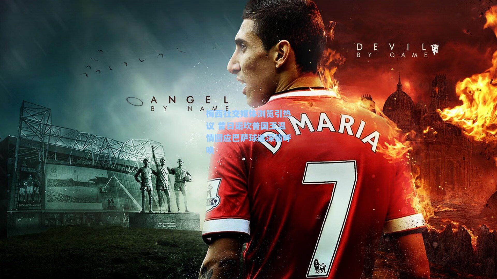 梅西社交媒体浏览引热议 昔日诺坎普国王温情回应巴萨球迷深情呼唤