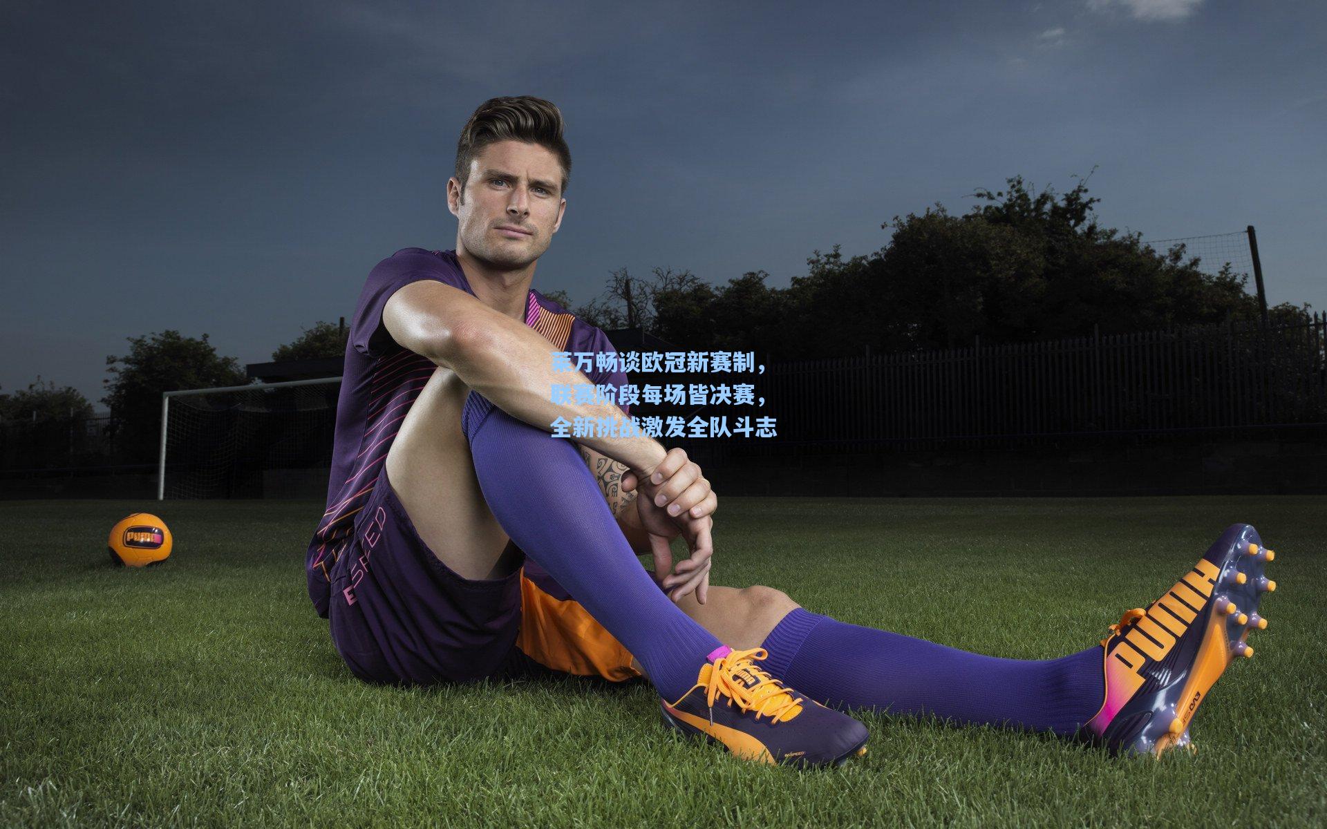 莱万畅谈欧冠新赛制，联赛阶段每场皆决赛，全新挑战激发全队斗志