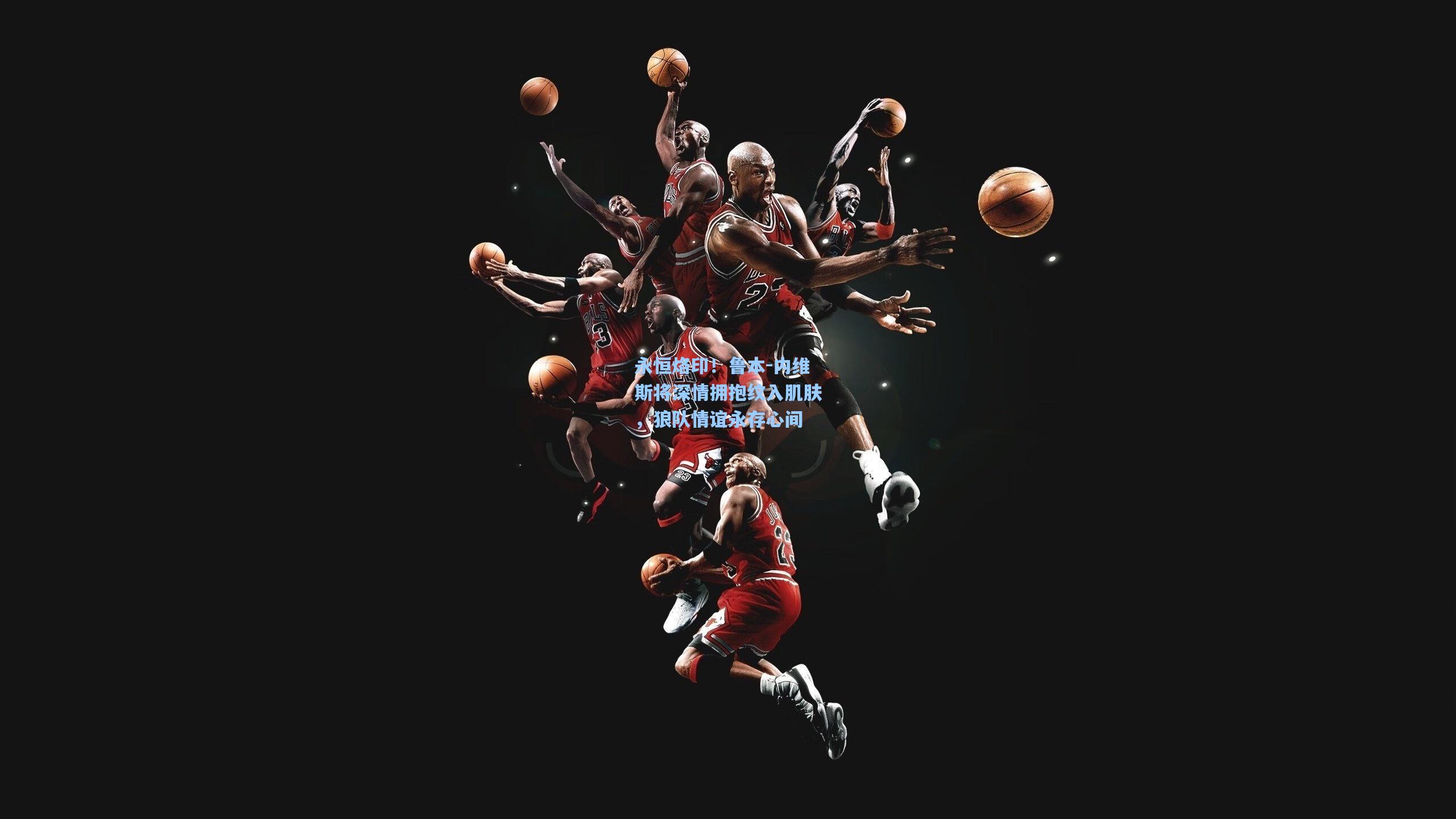 永恒烙印！鲁本-内维斯将深情拥抱纹入肌肤，狼队情谊永存心间