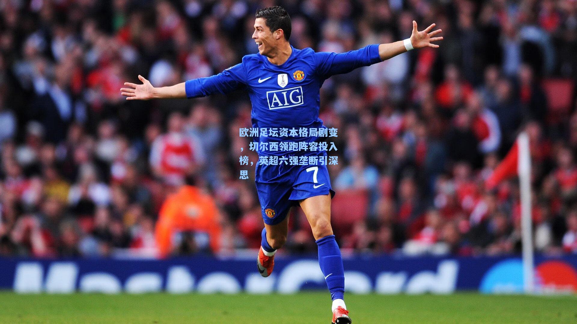 欧洲足坛资本格局剧变,切尔西领跑阵容投入榜,英超六强垄断引深思