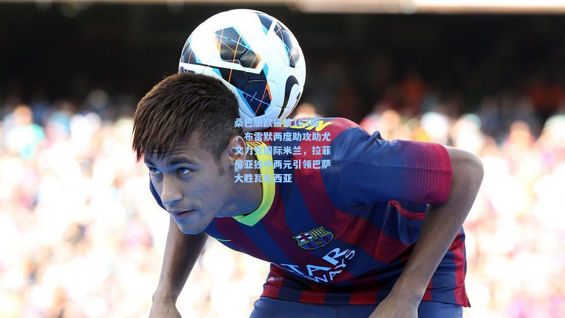 桑巴旅欧报第163期，布雷默两度助攻助尤文力克国际米兰，拉菲尼亚独中两元引领巴萨大胜瓦伦西亚