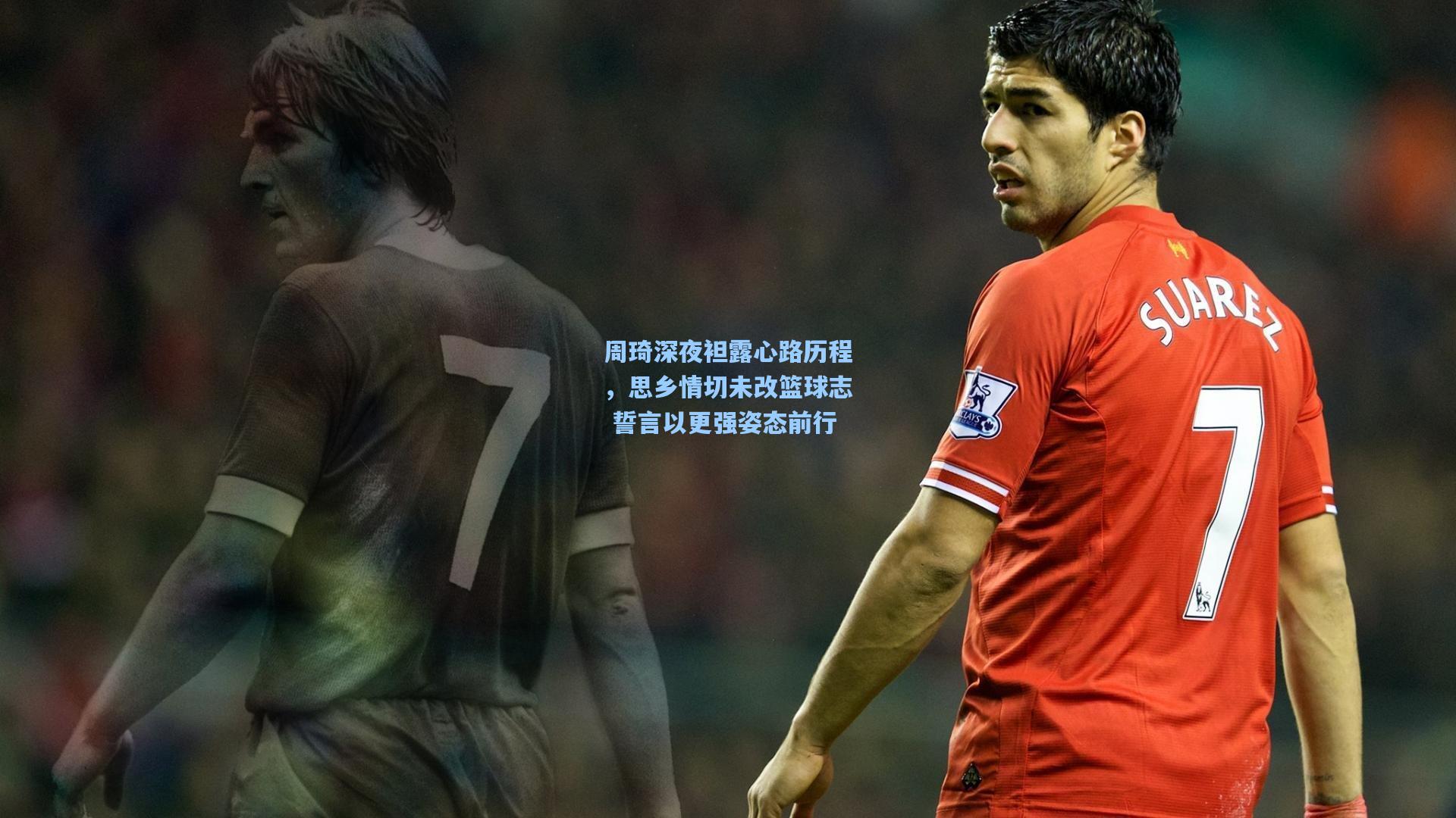 周琦深夜袒露心路历程,思乡情切未改篮球志 誓言以更强姿态前行