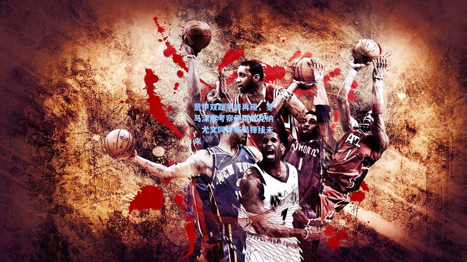 意甲双雄争锋再现，罗马深度考察伊莱尼克纳，尤文同步布局锋线未来