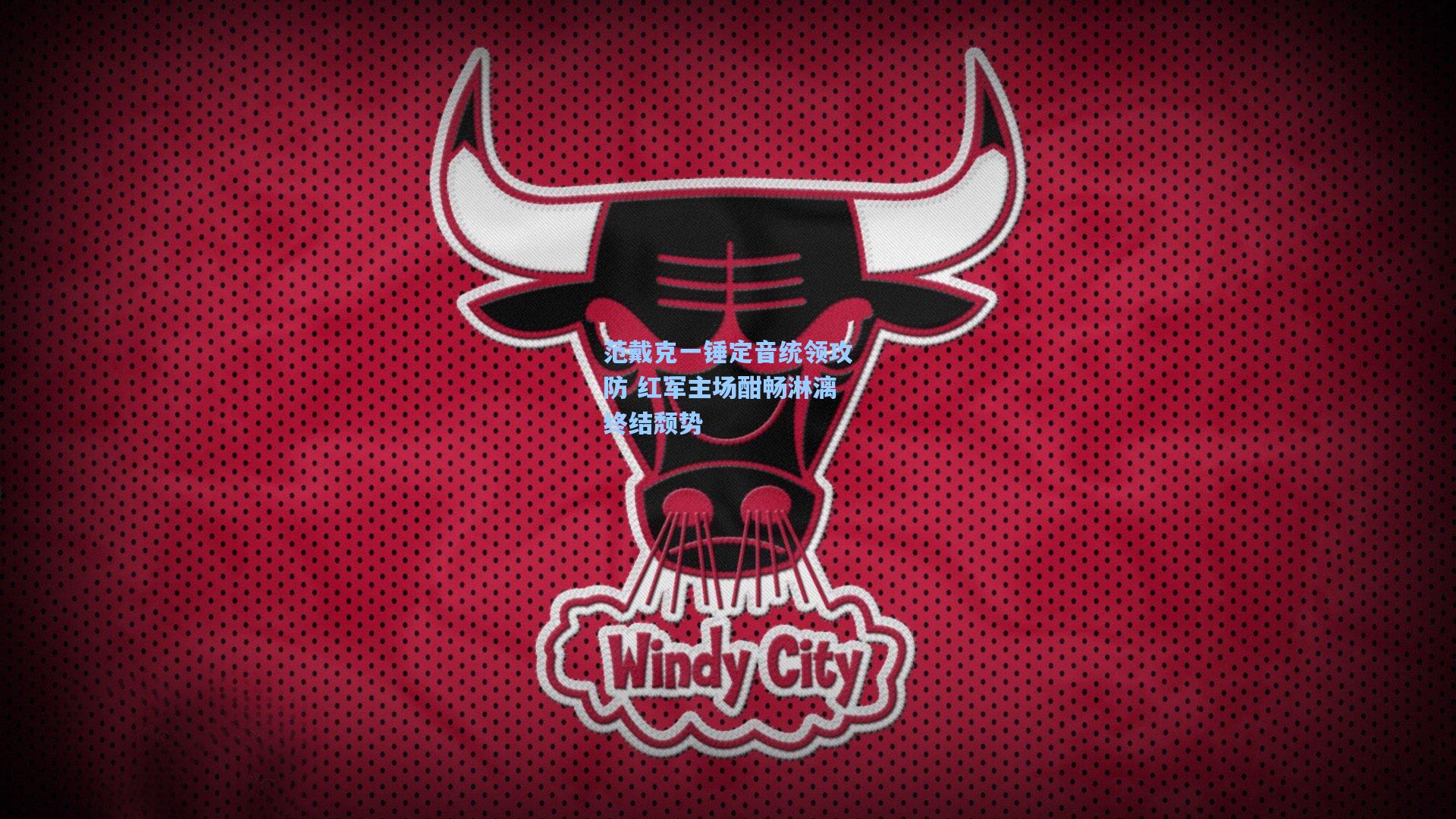 范戴克一锤定音统领攻防 红军主场酣畅淋漓终结颓势