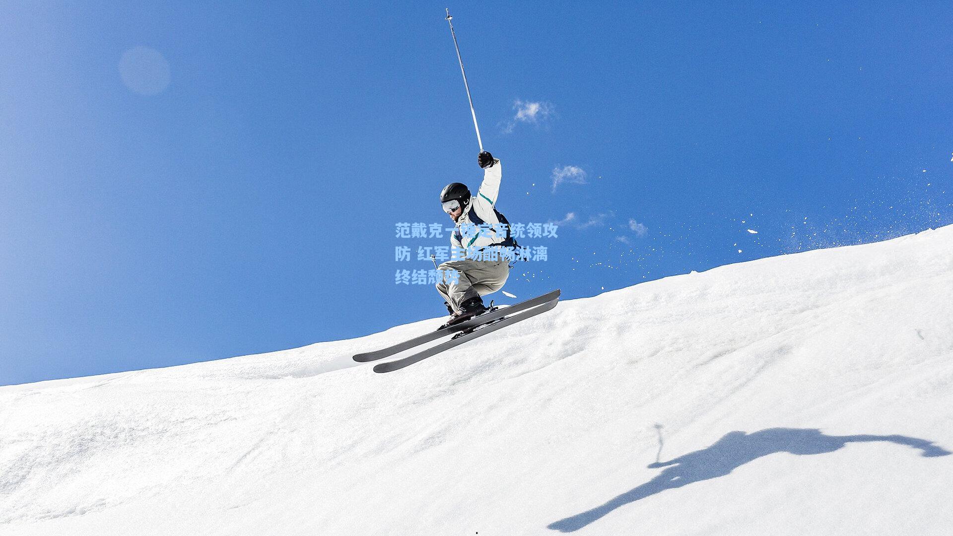 范戴克一锤定音统领攻防 红军主场酣畅淋漓终结颓势