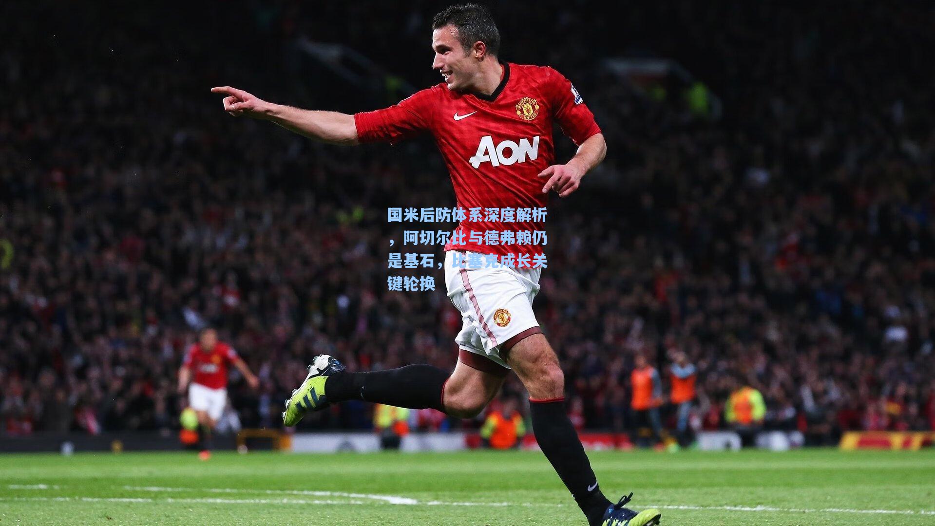 国米后防体系深度解析，阿切尔比与德弗赖仍是基石，比塞克成长关键轮换