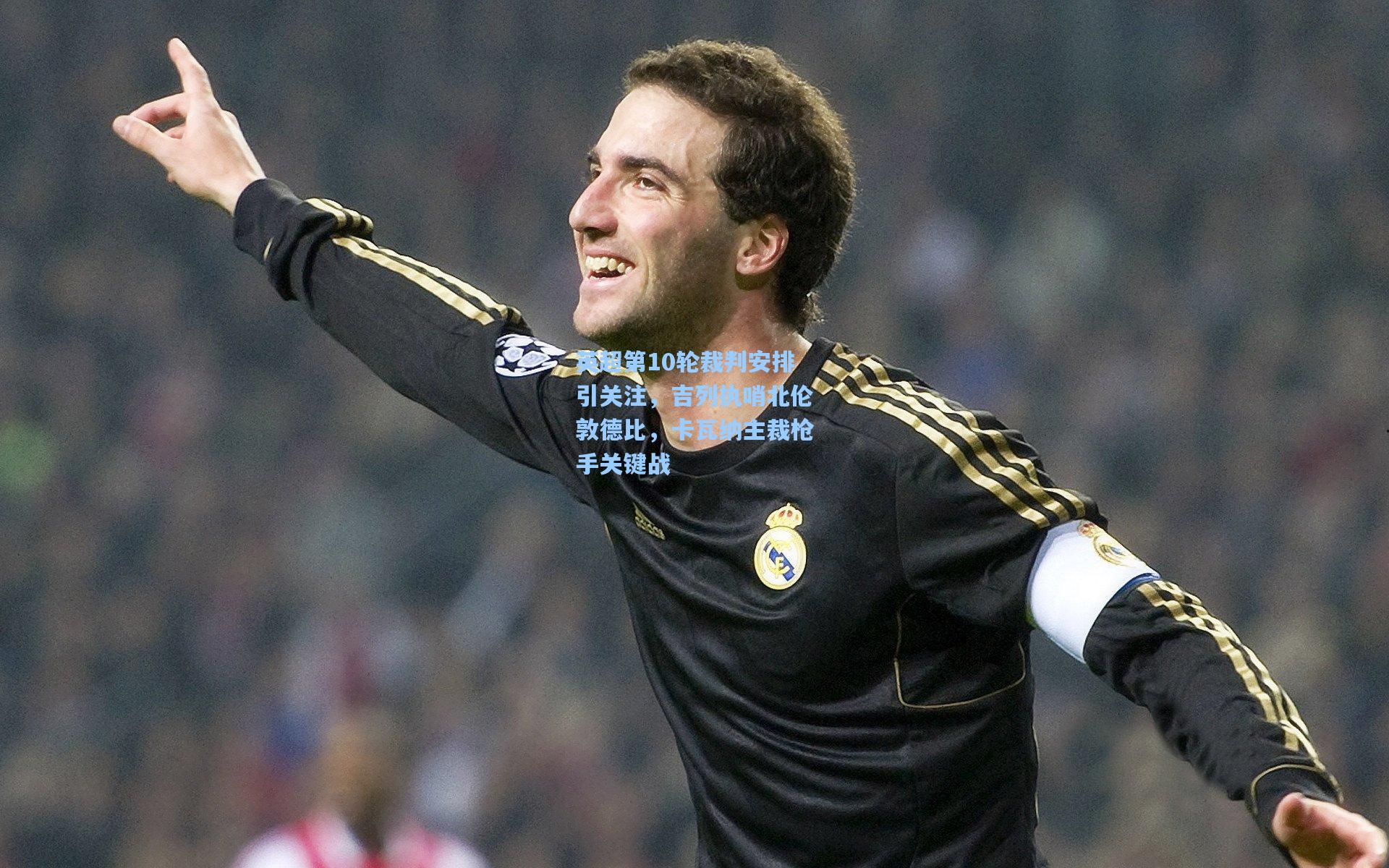 英超第10轮裁判安排引关注，吉列执哨北伦敦德比，卡瓦纳主裁枪手关键战